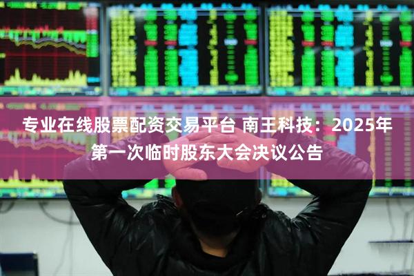 专业在线股票配资交易平台 南王科技：2025年第一次临时股东大会决议公告