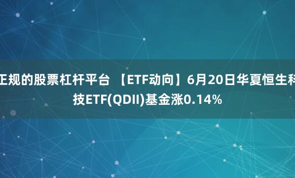 正规的股票杠杆平台 【ETF动向】6月20日华夏恒生科技ETF(QDII)基金涨0.14%