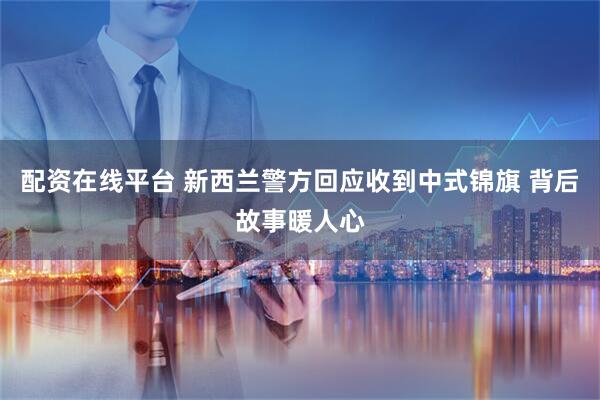 配资在线平台 新西兰警方回应收到中式锦旗 背后故事暖人心