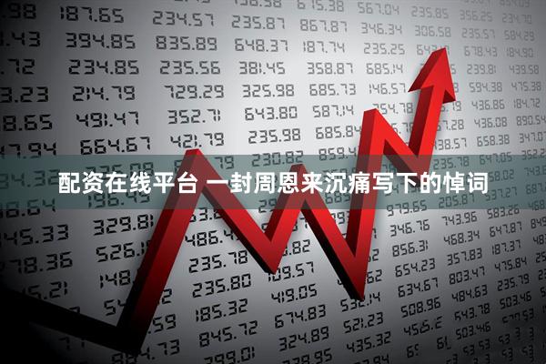 配资在线平台 一封周恩来沉痛写下的悼词