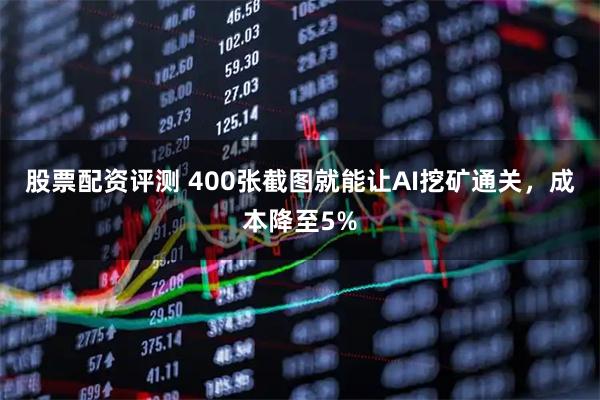 股票配资评测 400张截图就能让AI挖矿通关，成本降至5%