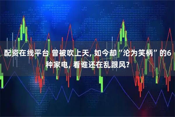 配资在线平台 曾被吹上天, 如今却“沦为笑柄”的6种家电, 看谁还在乱跟风?