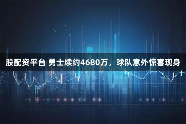 股配资平台 勇士续约4680万,球队意外惊喜现身