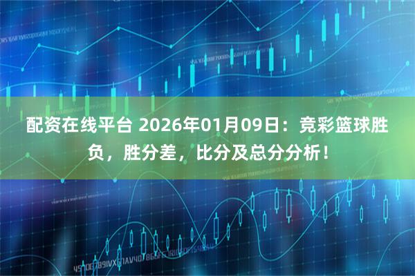 配资在线平台 2026年01月09日：竞彩篮球胜负，胜分差，比分及总分分析！
