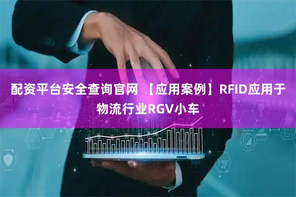 配资平台安全查询官网 【应用案例】RFID应用于物流行业RGV小车