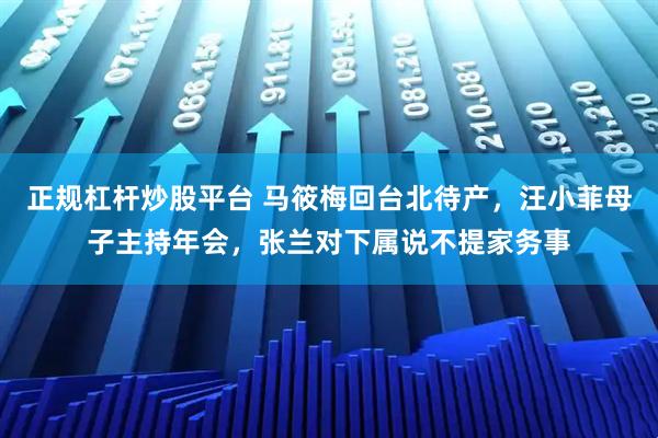 正规杠杆炒股平台 马筱梅回台北待产，汪小菲母子主持年会，张兰对下属说不提家务事